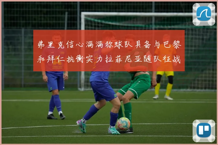 弗里克信心满满称球队具备与巴黎和拜仁抗衡实力拉菲尼亚随队征战