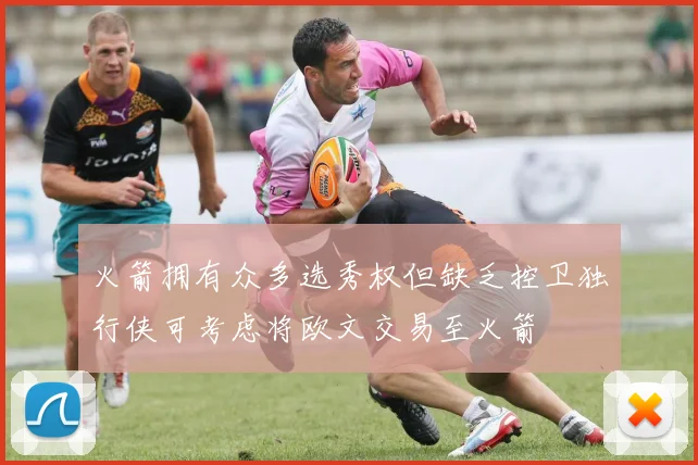 火箭拥有众多选秀权但缺乏控卫独行侠可考虑将欧文交易至火箭