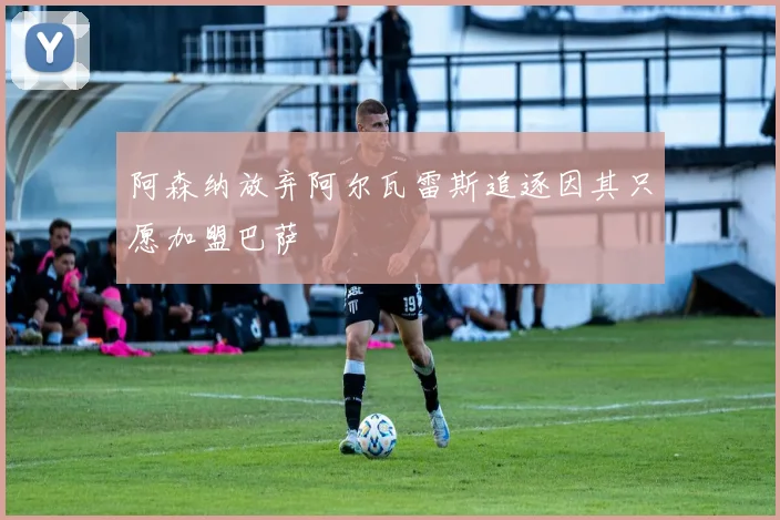 阿森纳放弃阿尔瓦雷斯追逐因其只愿加盟巴萨