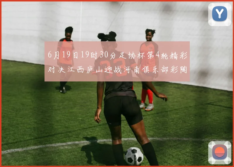 6月19日19时30分足协杯第4轮精彩对决江西庐山迎战河南俱乐部彩陶坊