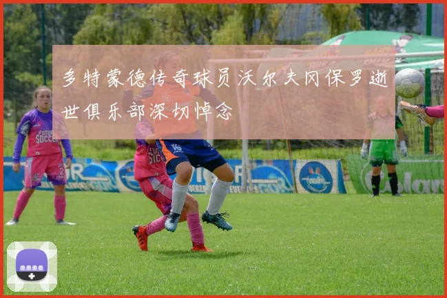 多特蒙德传奇球员沃尔夫冈保罗逝世俱乐部深切悼念