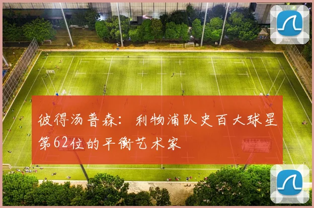 彼得汤普森：利物浦队史百大球星第62位的平衡艺术家
