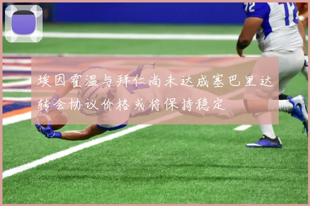 埃因霍温与拜仁尚未达成塞巴里达转会协议价格或将保持稳定