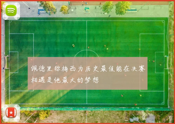 佩德里称梅西为历史最佳能在决赛相遇是他最大的梦想